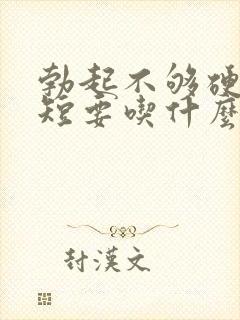 勃起不够硬时间短要吃什么药