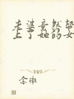 老婆竟然帮助我上了她的女同学