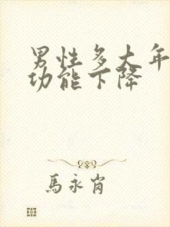 男性多大年龄性功能下降