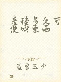 产后多久可以随便吃东西