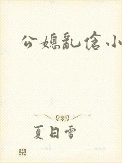 公媳乱伧小说