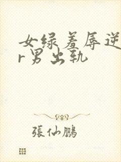 女绿羞辱逆ntr男出轨