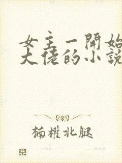 女主一开始就是大佬的小说