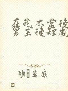 在我不当后悔文男主后短剧免费看