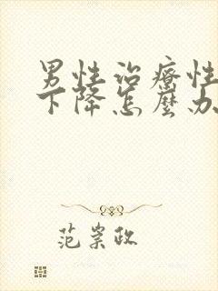 男性治疗性功能下降怎么办