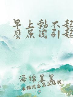 早上勃不起是什么原因引起的