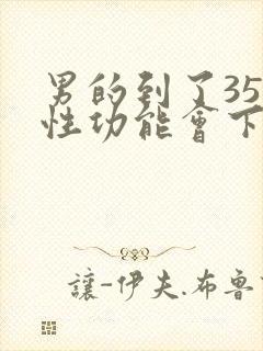 男的到了35岁性功能会下降吗?