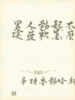 男人勃起不坚中途疲软怎么办