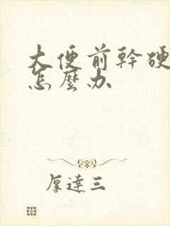 大便前干硬后软怎么办