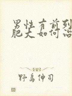 男性有前列腺有肥大如何治疗好