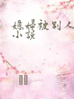 媳妇被别人操的小说