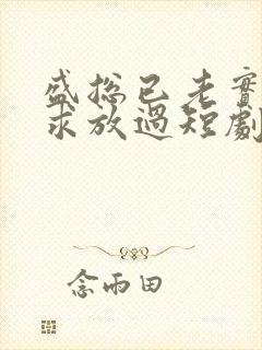 盛总已老实夫人求放过短剧全集免费观看