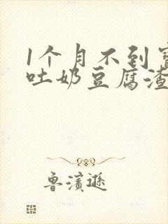 1个月不到宝宝吐奶豆腐渣样怎么回事