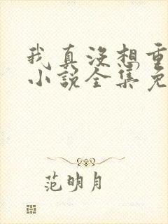 我真没想重生啊小说全集免费阅读