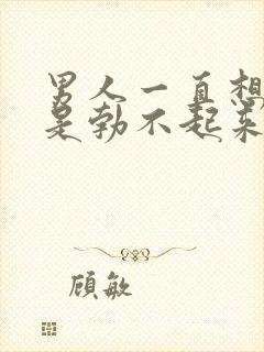 男人一直想要就是勃不起来进不去