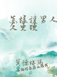 怎样让男人更持久更硬