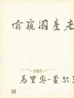 偷窥国产老熟女