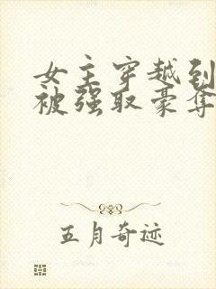 女主穿越到古代被强取豪夺