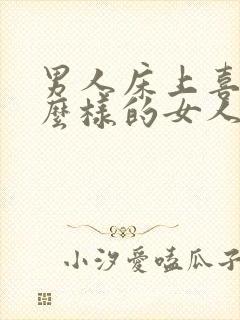 男人床上喜欢什么样的女人