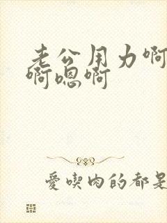 老公用力啊啊啊啊嗯啊