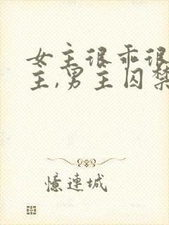 女主很乖很怕男主,男主囚禁她