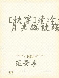 [快穿]清冷白月光总被强取豪夺闲敲棋