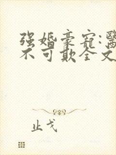 强婚豪宠:医妻不可欺全文免费阅读