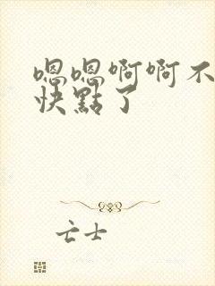 嗯嗯啊啊不要嘛快点了