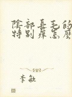 阴部长毛的地方特别痒怎么回事