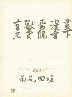 有兽焉漫画全集免费观看下拉式