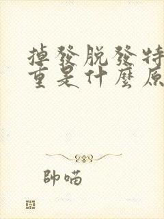 掉发脱发特别严重是什么原因