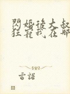 闪婚后大叔每天狂宠我在哪看全部章节