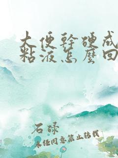 大便干硬成粒带粘液怎么回事