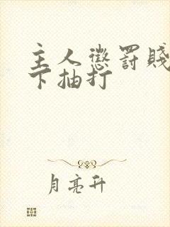 主人惩罚贱奴跪下抽打