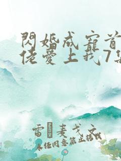 闪婚成宠首富大佬爱上我7集