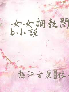 女女调教闺蜜骚b小说