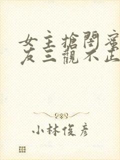 女主抢闺蜜男朋友三观不正的小说完