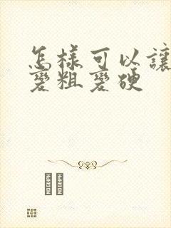 怎样可以让头发变粗变硬