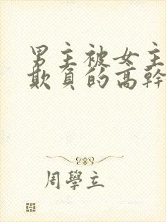 男主被女主轮流欺负的高干文