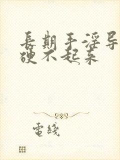 长期手淫导致的硬不起来