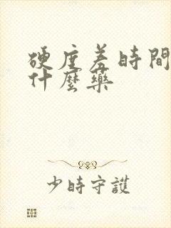 硬度差时间短吃什么药