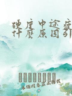 硬度中途疲软是什么原因引起的