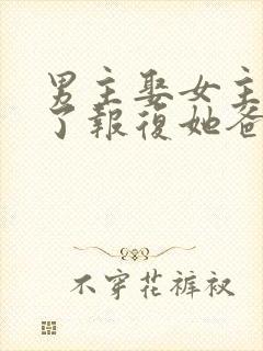 男主娶女主是为了报复她爸爸