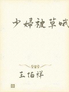 少妇被草哦哦爽