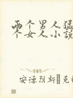 两个男人猛躁一个女人小说