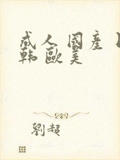 成人 国产 日韩 欧美