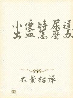 小便时尿道痛还出血怎么办