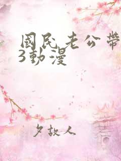 国民老公带回家3动漫