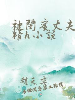 被闺蜜丈夫灌满精h小说