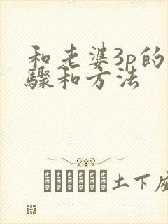 和老婆3p的步骤和方法